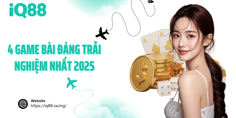4-game-bai-dang-trai-nghiem-nhat-2025