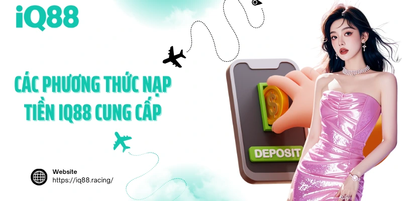 cac-phuong-thuc-nap-tien-iq88-cung-cap