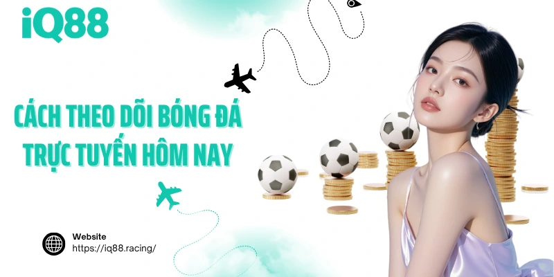 cach-theo-doi-bong-da-truc-tuyen-hom-nay