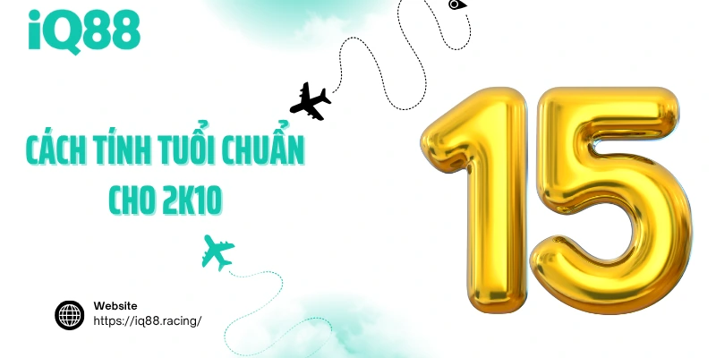 Cách tính tuổi chuẩn cho 2k10