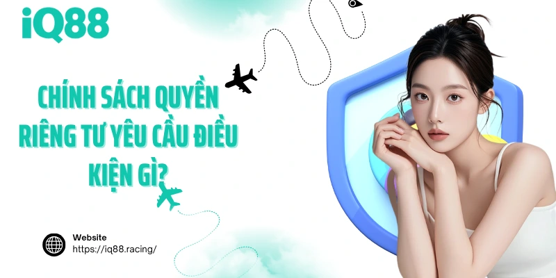 chinh-sach-quyen-rieng-tu-yeu-cau-dieu-kien-gi