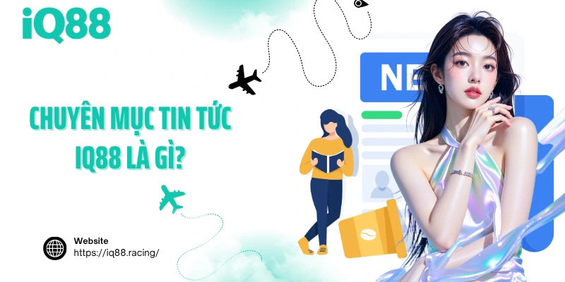 chuyen-muc-tin-tuc-iq88-la-gi