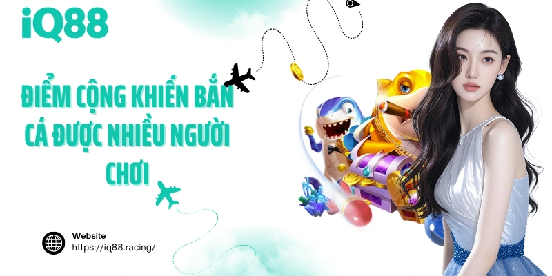 diem-cong-khien-ban-ca-duoc-nhieu-nguoi-choi