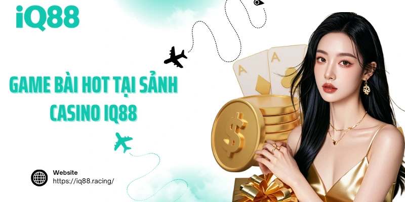 game-bai-hot-tai-sanh-casino-iq88
