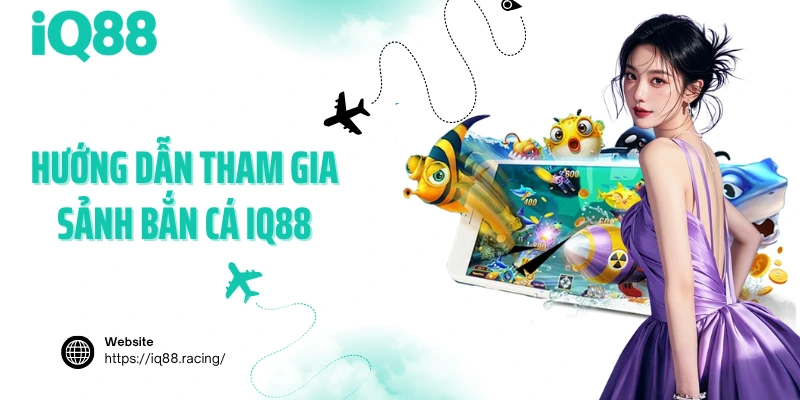 Hướng dẫn tham gia sảnh bắn cá IQ88