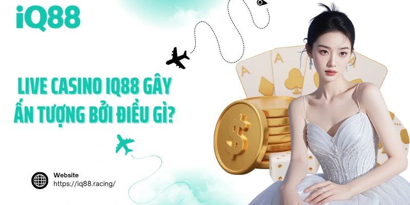 live-casino-iq88-gay-an-tuong-boi-dieu-gi