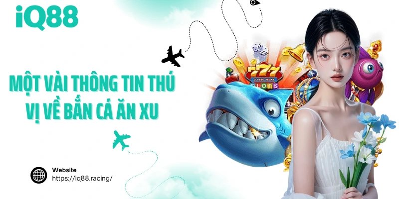 mot-vai-thong-tin-thu-vi-ve-ban-ca-an-xu
