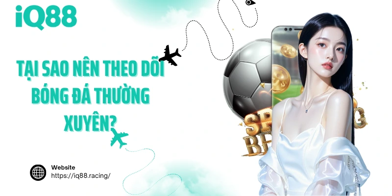 tai-sao-nen-theo-doi-bong-da-thuong-xuyen