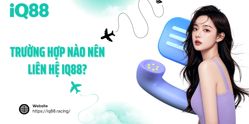 truong-hop-nao-nen-lien-he-iq88