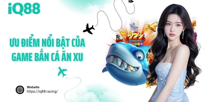 uu-diem-noi-bat-cua-game-ban-ca-an-xu