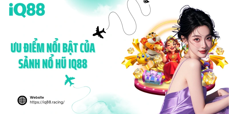 uu-diem-noi-bat-cua-sanh-no-hu-iq88