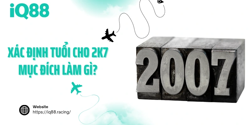 xac-dinh-tuoi-cho-2k7-muc-dich-lam-gi